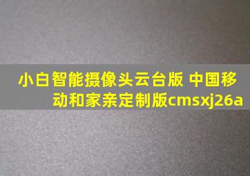 小白智能摄像头云台版 中国移动和家亲定制版cmsxj26a